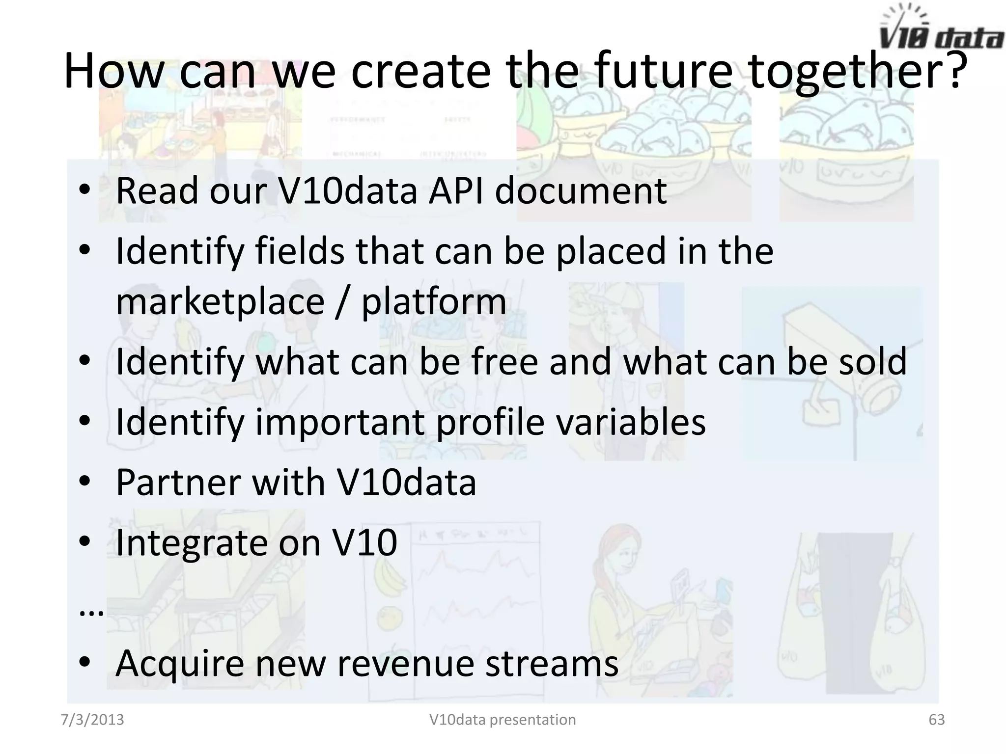 With all the necessary services
for your customers’ benefit and
your new revenue streams
Easy. Complete. Accessible.
7/24/2013 V10data presentation 63
 