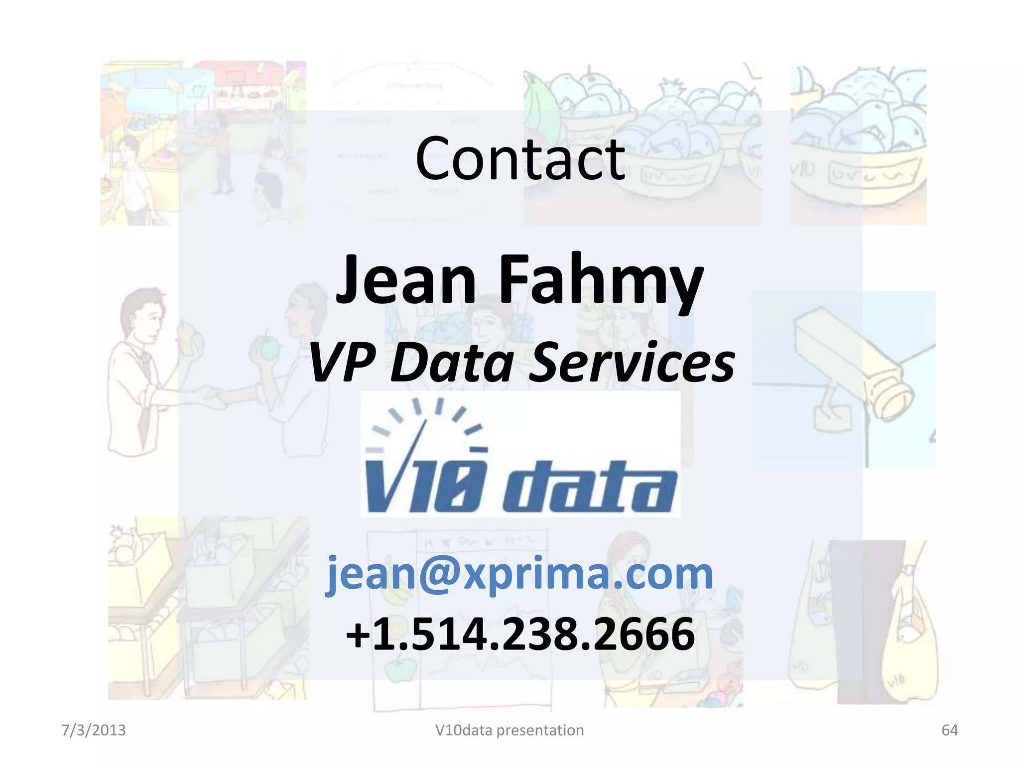 How can we create the future together?
• Read our V10data API document
• Identify fields that can be placed in the
marketplace / platform
• Identify what can be free and what can be sold
• Identify important profile variables
• Partner with V10data
• Integrate on V10
…
• Acquire new revenue streams
7/24/2013 V10data presentation 64
 