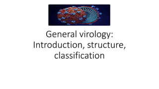 General virology:
Introduction, structure,
classification
 