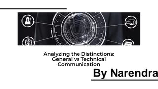 Analyzing the Distinctions:
General vs Technical
Communication
By Narendra
 
