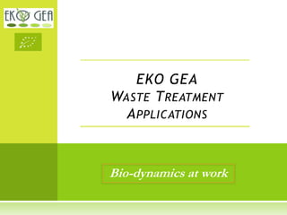 EKO GEA
WASTE T REATMENT
  A PPLICATIONS



Bio-dynamics at work
 