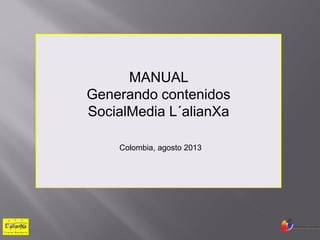 MANUAL
Generando contenidos
SocialMedia L´alianXa
Colombia, agosto 2013
 