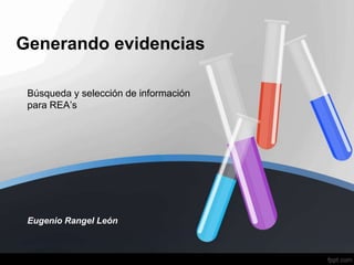 Generando evidencias
Búsqueda y selección de información
para REA’s
Eugenio Rangel León
 