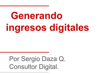 Generando
ingresos digitales


Por Sergio Daza Q.
Consultor Digital.
 