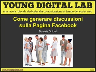 Come generare discussioni
              sulla Pagina Facebook
                          Daniele Ghidoli




www.youngdigitallab.com
 