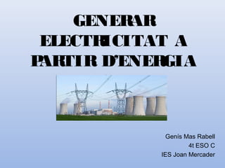 GENERAR
ELECTRICITAT A
PARTIR D’ENERGIA
NUCLEAR
Genís Mas Rabell
4t ESO C
IES Joan Mercader
 