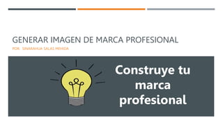 GENERAR IMAGEN DE MARCA PROFESIONAL
POR: SINARAHUA SALAS MEHIDA
Construye tu
marca
profesional
 