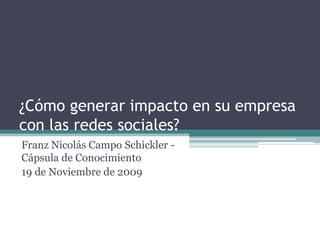 ¿Cómo generar impacto en su empresa con las redes sociales? Franz Nicolás Campo Schickler - Cápsula de Conocimiento   19 de Noviembre de 2009 