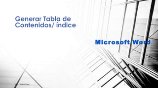 Generar Tabla de
Contenidos/ índice
Microsoft Word
Mg. Cristina Dino 1
 