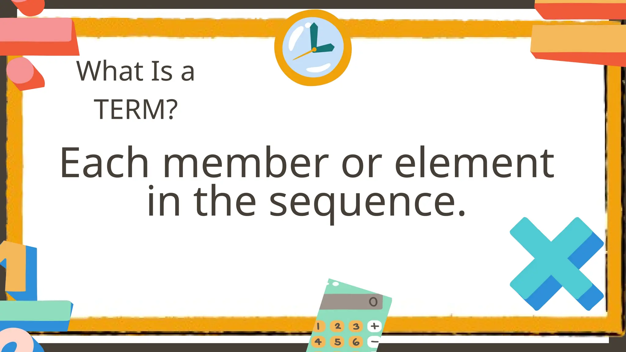 What Is a
TERM?
Each member or element
in the sequence.
 