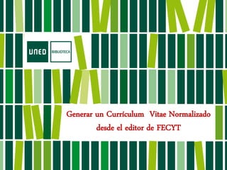 Generar un Currículum Vitae Normalizado
desde el editor de FECYT
 