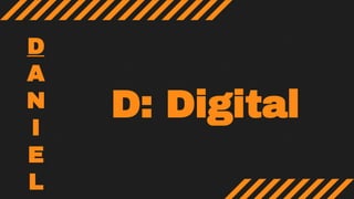 D: Digital
D
A
N
I
E
L
 