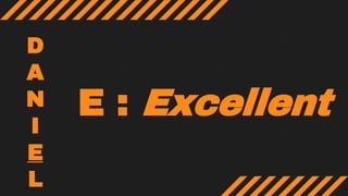 E : Excellent
D
A
N
I
E
L
 