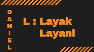 L : Layak
Layani
D
A
N
I
E
L
 