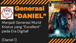 Generasi
“DANIEL”
Menjadi Generasi Murid
Kristus yang “Excellent”
pada Era Digital!
(Daniel 1)
 