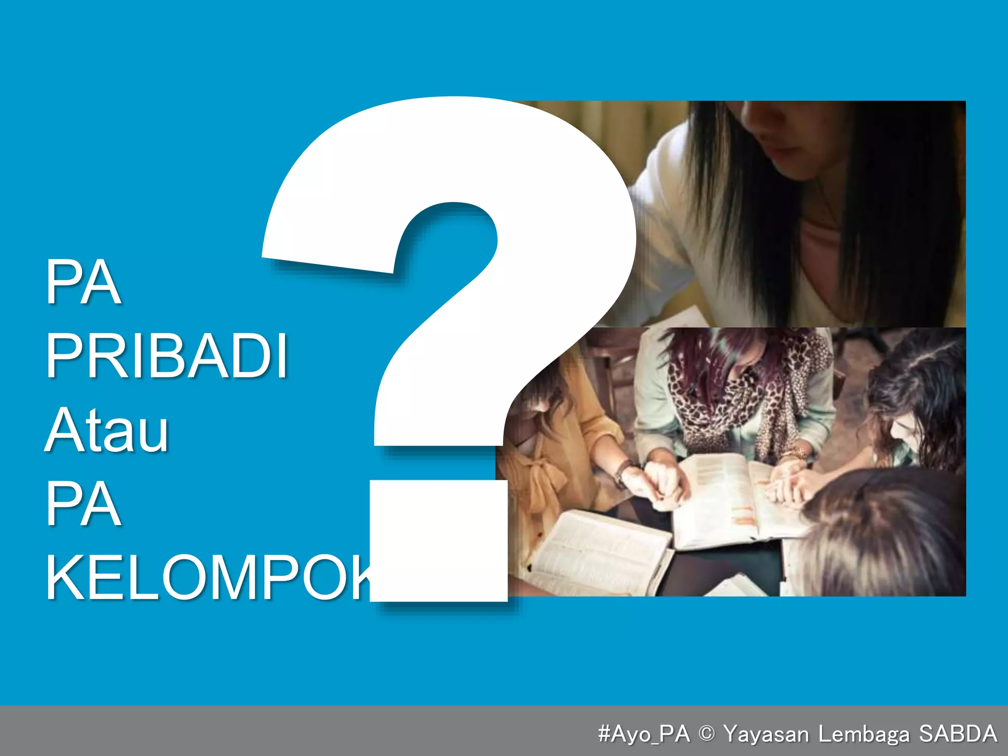 PA
PRIBADI
Atau
PA
KELOMPOK
#Ayo_PA © Yayasan Lembaga SABDA
 