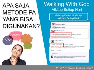 APA SAJA
METODE PA
YANG BISA
DIGUNAKAN?
Walking With God
Alkitab Setiap Hari
Gabung Facebook Group
Alkitab Setiap Hari
APW
WWG
#Ayo_PA © Yayasan Lembaga SABDA
 
