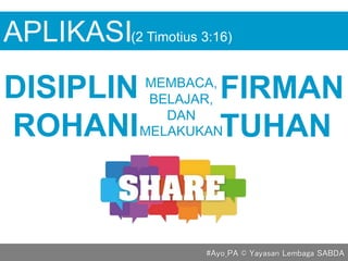 DISIPLIN
ROHANI
APLIKASI
MEMBACA,
BELAJAR,
DAN
MELAKUKAN
FIRMAN
TUHAN
(2 Timotius 3:16)
#Ayo_PA © Yayasan Lembaga SABDA
 