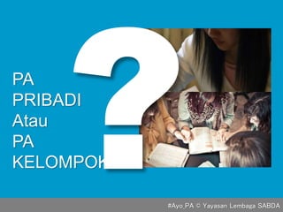PA
PRIBADI
Atau
PA
KELOMPOK
#Ayo_PA © Yayasan Lembaga SABDA
 