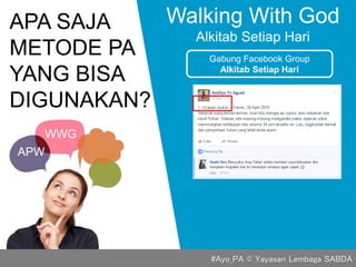 APA SAJA
METODE PA
YANG BISA
DIGUNAKAN?
Walking With God
Alkitab Setiap Hari
Gabung Facebook Group
Alkitab Setiap Hari
APW
WWG
#Ayo_PA © Yayasan Lembaga SABDA
 
