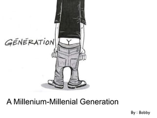 A Millenium-Millenial Generation
By : Bobby
 
