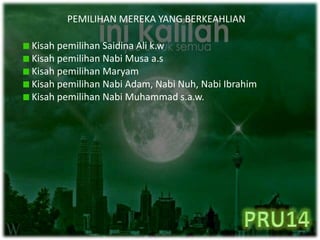 PEMILIHAN MEREKA YANG BERKEAHLIAN
Kisah pemilihan Saidina Ali k.w
Kisah pemilihan Nabi Musa a.s
Kisah pemilihan Maryam
Kisah pemilihan Nabi Adam, Nabi Nuh, Nabi Ibrahim
Kisah pemilihan Nabi Muhammad s.a.w.
 