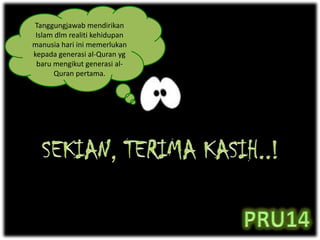 Tanggungjawab mendirikan
Islam dlm realiti kehidupan
manusia hari ini memerlukan
kepada generasi al-Quran yg
baru mengikut generasi al-
Quran pertama.
 