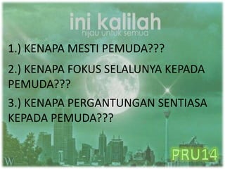 1.) KENAPA MESTI PEMUDA???
2.) KENAPA FOKUS SELALUNYA KEPADA
PEMUDA???
3.) KENAPA PERGANTUNGAN SENTIASA
KEPADA PEMUDA???
 