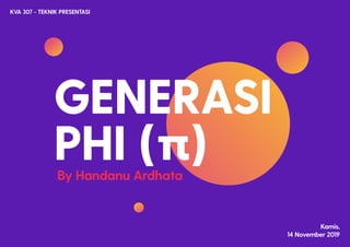 GENERASI
PHI (π)By Handanu Ardhata
KVA 307 - TEKNIK PRESENTASI
Kamis,
14 November 2019
 