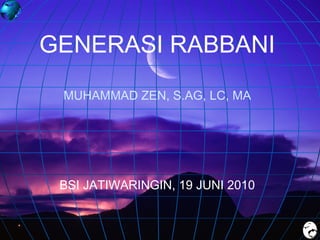 GENERASI RABBANI
MUHAMMAD ZEN, S.AG, LC, MA

BSI JATIWARINGIN, 19 JUNI 2010

 