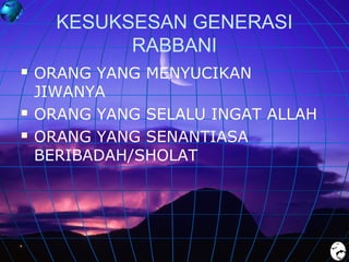 KESUKSESAN GENERASI
RABBANI





ORANG YANG MENYUCIKAN
JIWANYA
ORANG YANG SELALU INGAT ALLAH
ORANG YANG SENANTIASA
BERIBADAH/SHOLAT

 