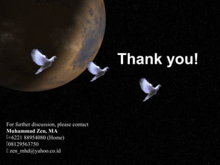 Thank you!

For further discussion, please contact
Muhammad Zen, MA
+6221 88954080 (Home)
08129563750
 zen_mhd@yahoo.co.id
Krisis Global

Muhammad Zen

22

 