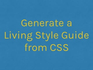 Generate a
Living Style Guide
from CSS
 