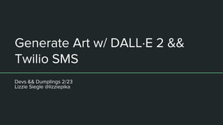 Generate Art w/ DALL·E 2 &&
Twilio SMS
Devs && Dumplings 2/23
Lizzie Siegle @lizziepika
 