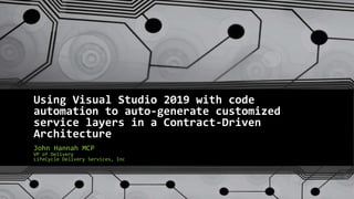 Using Visual Studio 2019 with code
automation to auto-generate customized
service layers in a Contract-Driven
Architecture
John Hannah MCP
VP of Delivery
LifeCycle Delivery Services, Inc
 