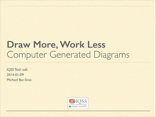 Draw More, Work Less
Computer Generated Diagrams
IQSS Tech talk	

2014-01-09	

Michael Bar-Sinai

 