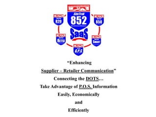 “Enhancing
Supplier – Retailer Communication”
Connecting the DOTS…
Take Advantage of P.O.S. Information
Easily, Economically
and
Efficiently
 