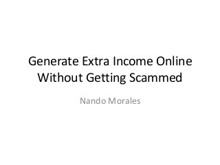 Generate Extra Income Online
Without Getting Scammed
Nando Morales
 