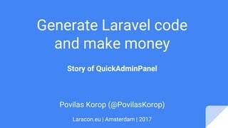 Generate Laravel code
and make money
Story of QuickAdminPanel
Povilas Korop (@PovilasKorop)
Laracon.eu | Amsterdam | 2017
 