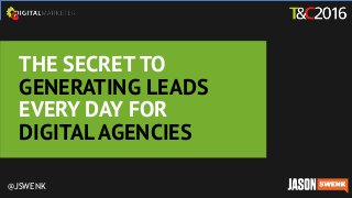 THE SECRET TO
GENERATING LEADS
EVERY DAY FOR
DIGITAL AGENCIES
@JSWENK
 