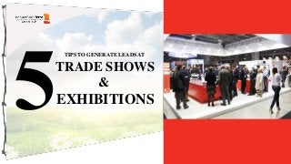 TIPS TO GENERATE LEADS AT
TRADE SHOWS
&
EXHIBITIONS
 