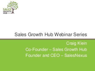 Craig Klein
Co-Founder – Sales Growth Hub
Founder and CEO – SalesNexus
Sales Growth Hub Webinar Series
 