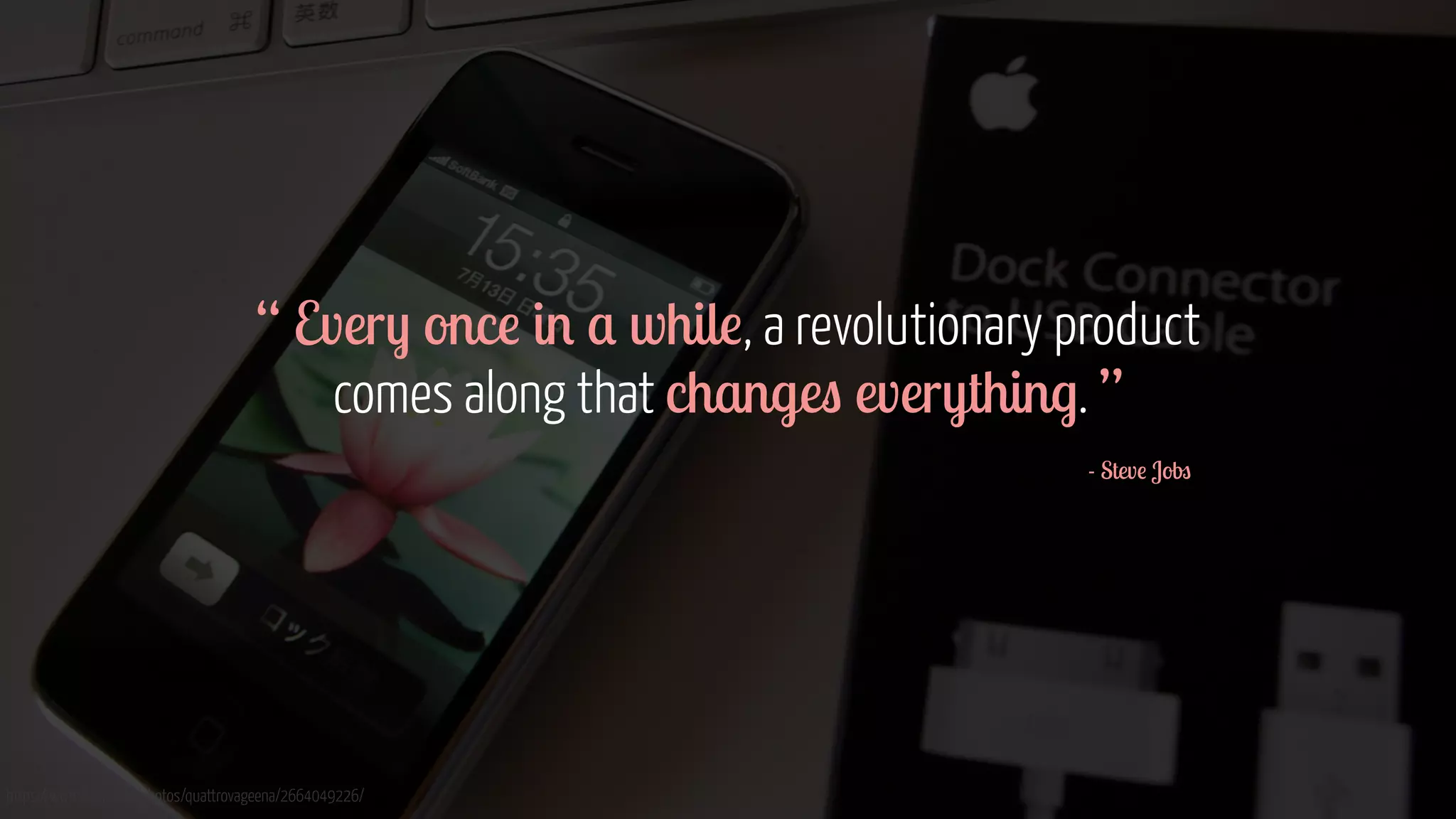 https://www.flickr.com/photos/quattrovageena/2664049226/
“ Every once in a while, a revolutionary product  
comes along that changes everything. ”
- Steve Jobs
 