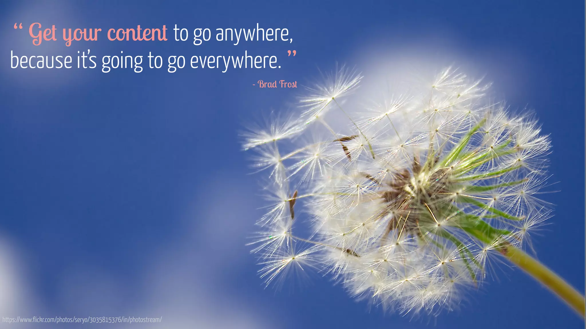 https://www.flickr.com/photos/seryo/3035815376/in/photostream/
“ Get your content to go anywhere,
because it’s going to go everywhere. ”
- Brad Frost
 