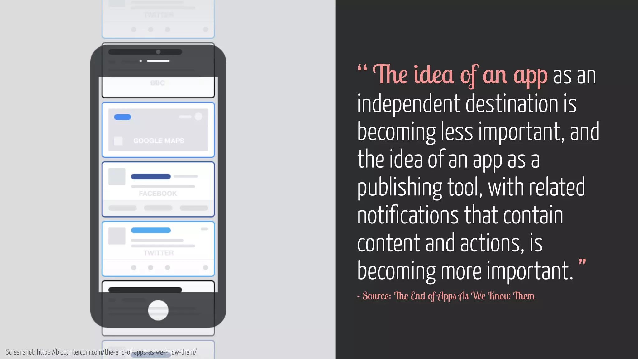 Screenshot: https://blog.intercom.com/the-end-of-apps-as-we-know-them/
“ The idea of an app as an
independent destination is
becoming less important, and
the idea of an app as a
publishing tool, with related
notifications that contain
content and actions, is
becoming more important. ”
- Source: The End of Apps As We Know Them
 