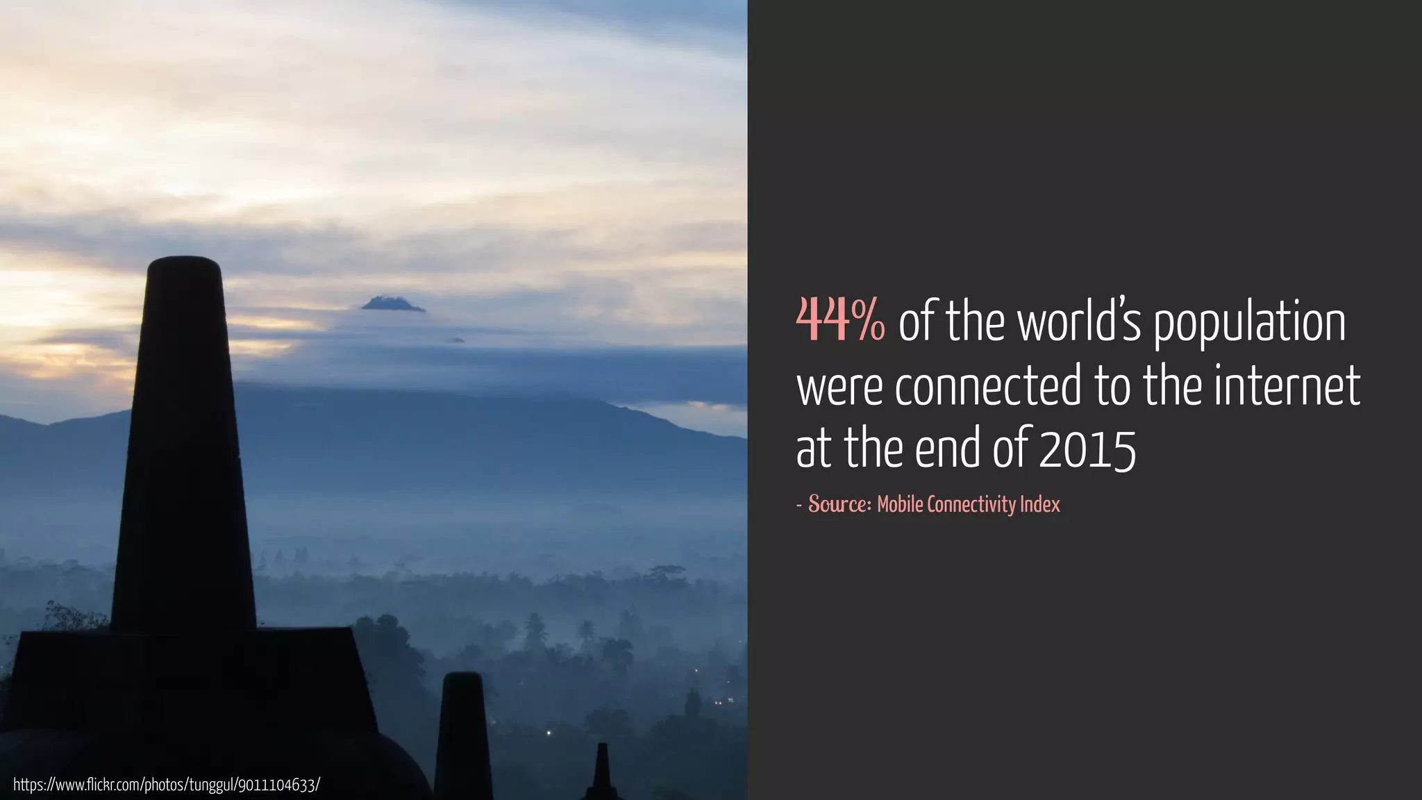 https://www.flickr.com/photos/tunggul/9011104633/
44% of the world’s population
were connected to the internet
at the end of 2015
- Source: Mobile Connectivity Index
 