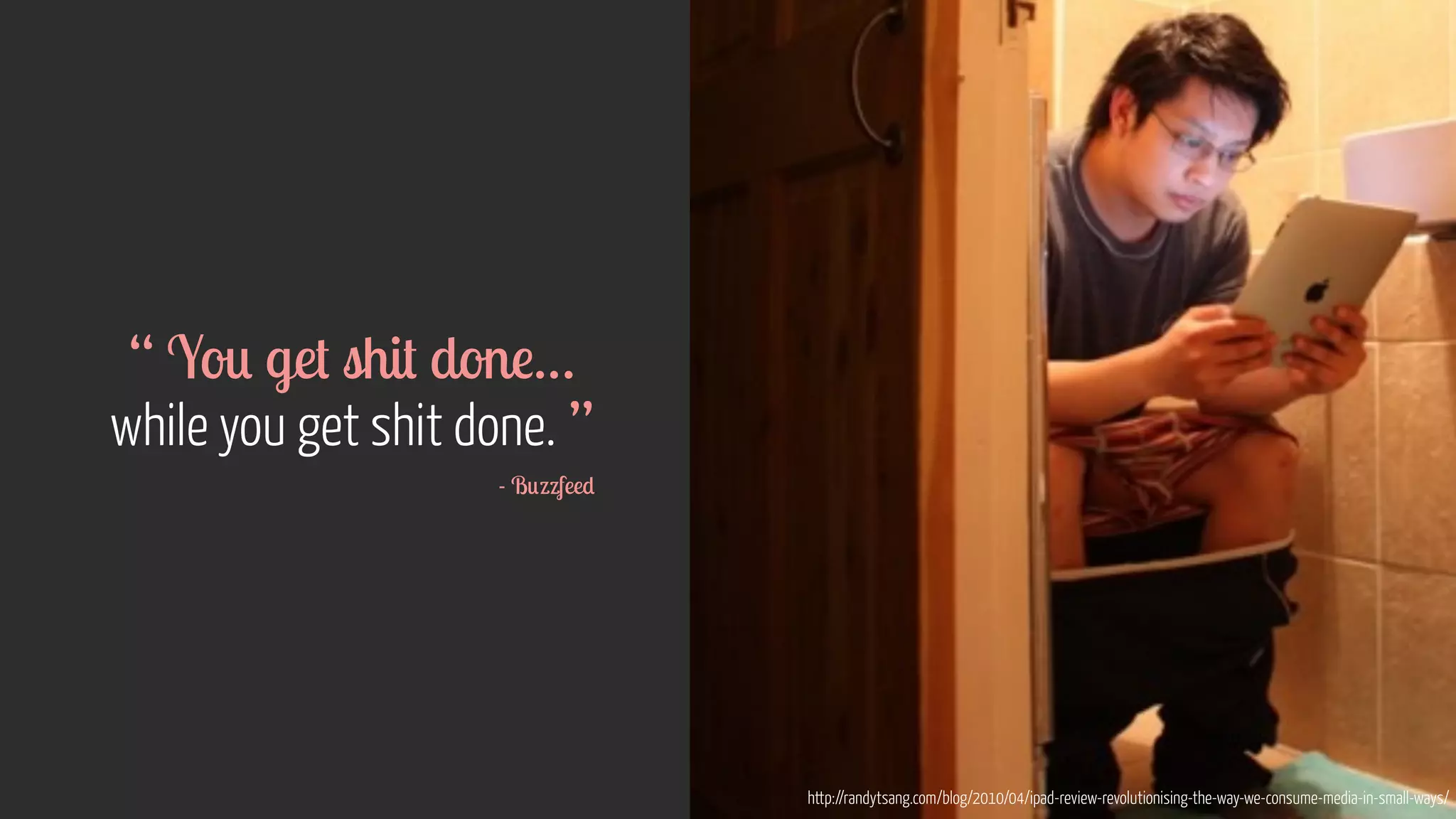 “ You get shit done…  
while you get shit done. ”
- Buzzfeed
http://randytsang.com/blog/2010/04/ipad-review-revolutionising-the-way-we-consume-media-in-small-ways/
 