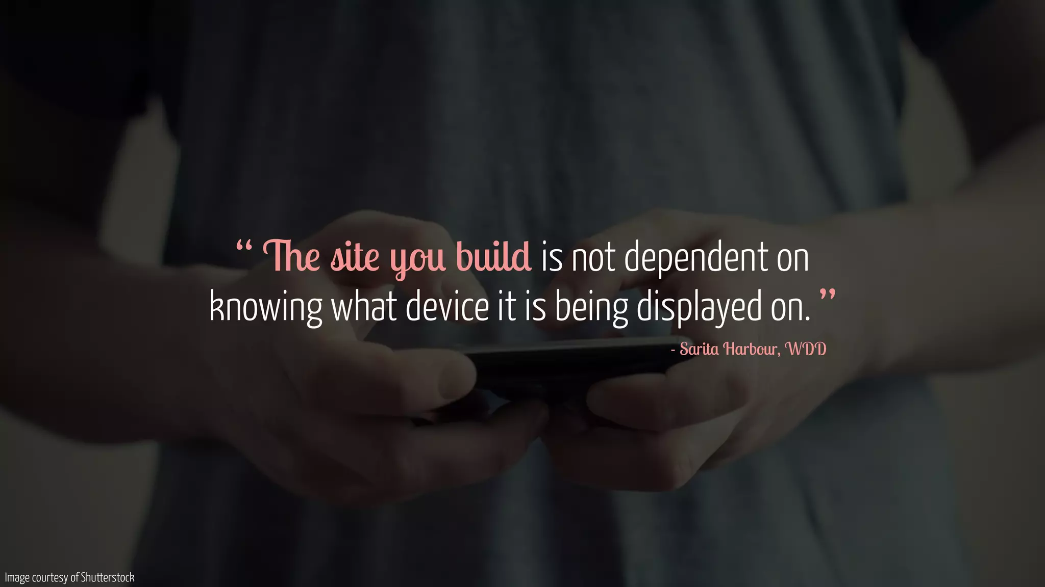 “ The site you build is not dependent on  
knowing what device it is being displayed on. ”
- Sarita Harbour, WDD
Image courtesy of Shutterstock
 