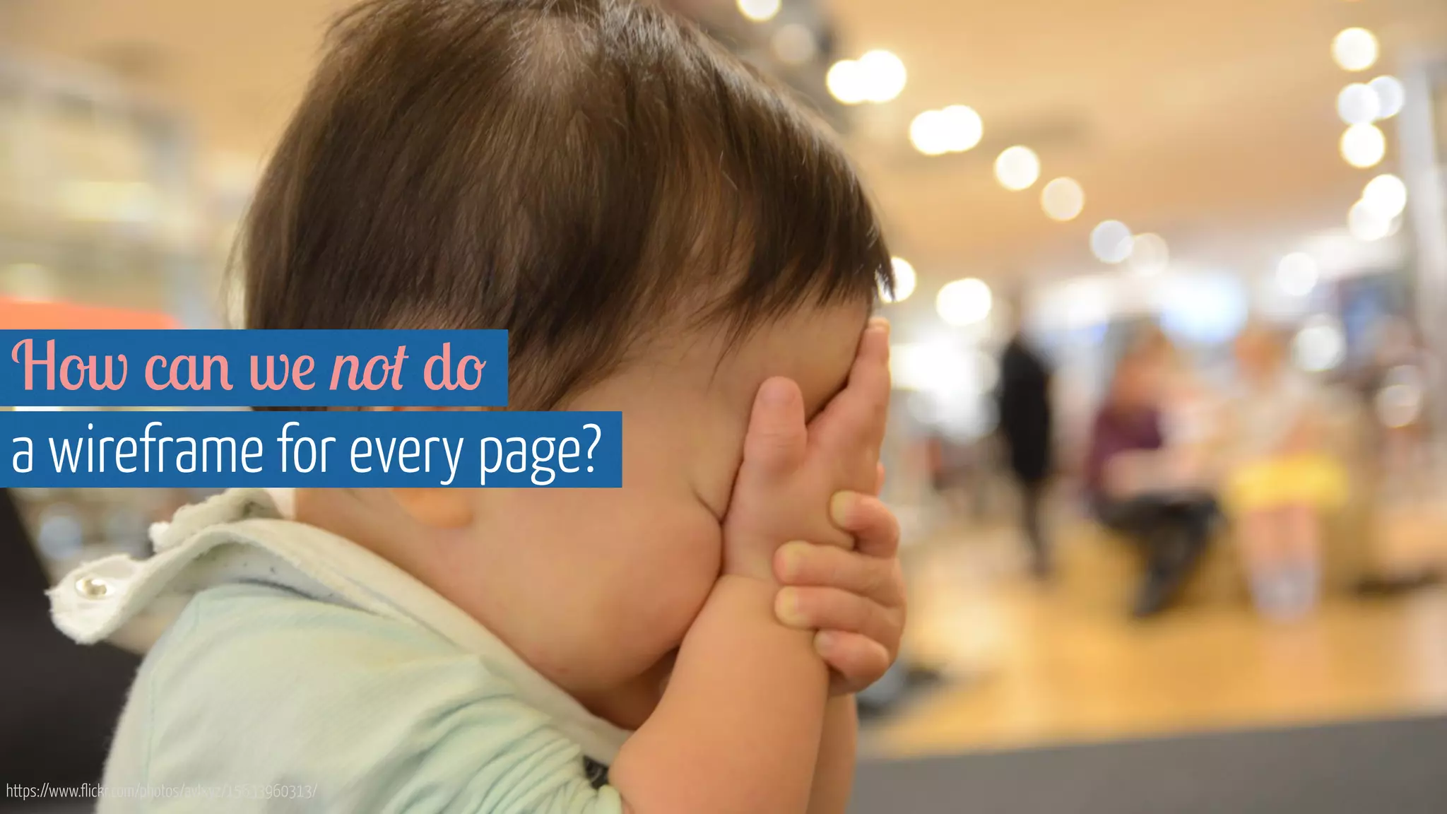 How can we not do
a wireframe for every page?
https://www.flickr.com/photos/avlxyz/15633960313/
 