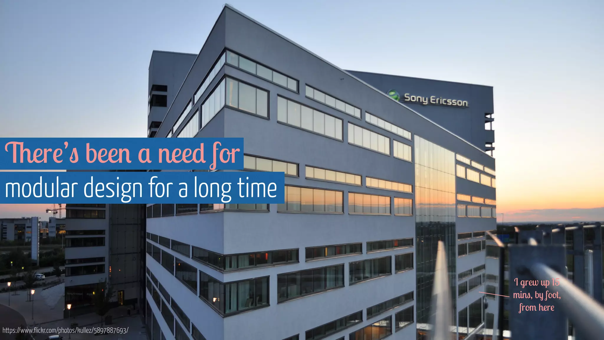 There’s been a need for
modular design for a long time
https://www.flickr.com/photos/kullez/5897887693/
I grew up 15
mins, by foot,
from here
 